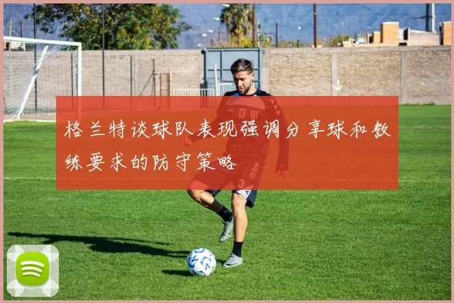 格兰特谈球队表现强调分享球和教练要求的防守策略
