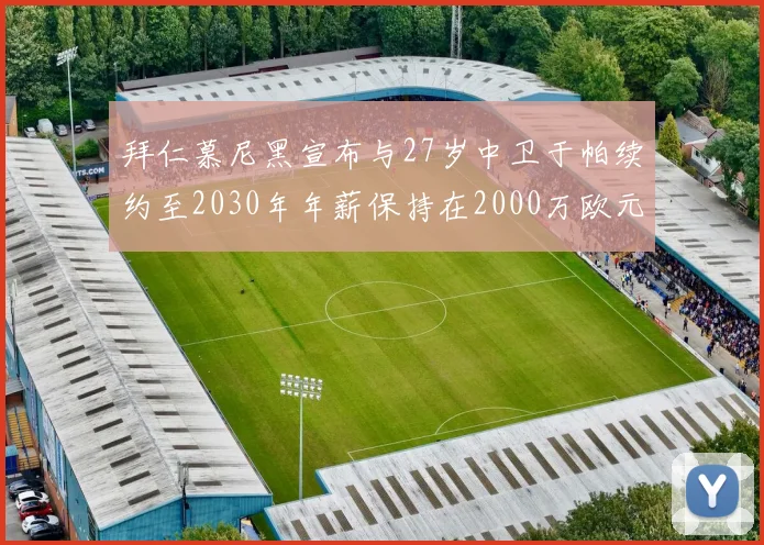 拜仁慕尼黑宣布与27岁中卫于帕续约至2030年年薪保持在2000万欧元不变