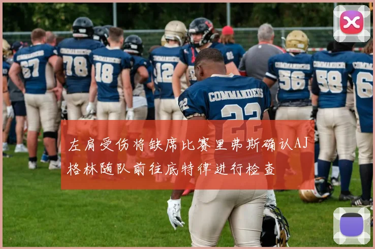 左肩受伤将缺席比赛里弗斯确认AJ格林随队前往底特律进行检查