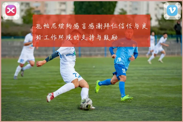 孔帕尼续约感言感谢拜仁信任与良好工作环境的支持与鼓励