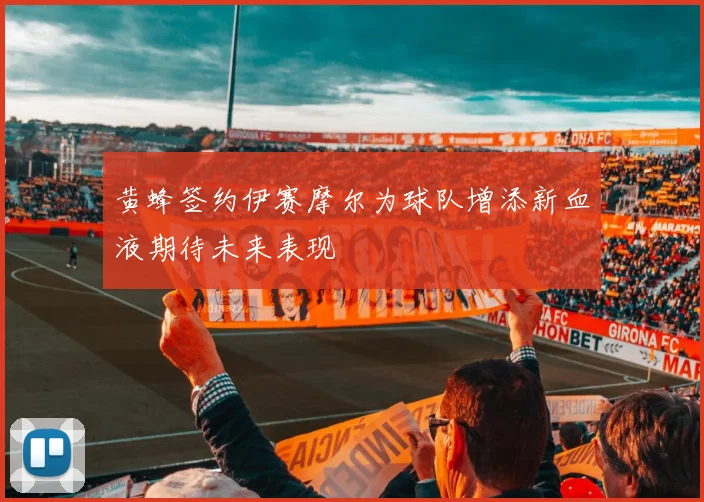 黄蜂签约伊赛摩尔为球队增添新血液期待未来表现