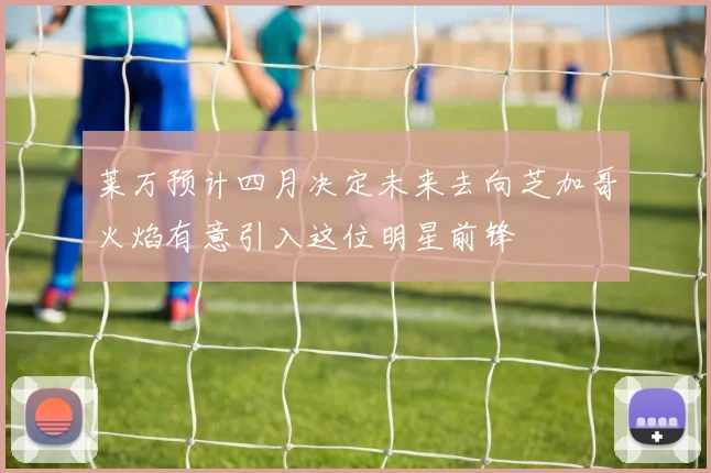 莱万预计四月决定未来去向芝加哥火焰有意引入这位明星前锋