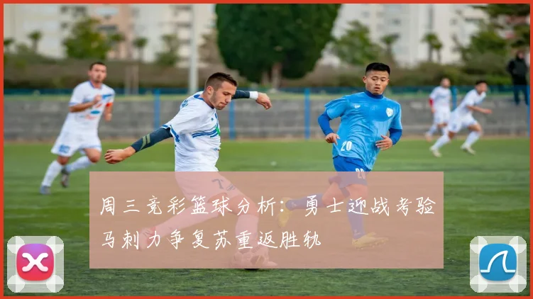 周三竞彩篮球分析：勇士迎战考验马刺力争复苏重返胜轨