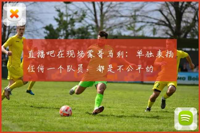 直播吧在现场蒙哥马利：单独表扬任何一个队员，都是不公平的