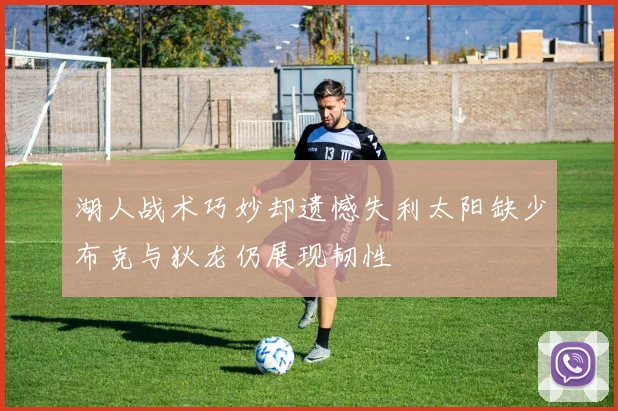 湖人战术巧妙却遗憾失利太阳缺少布克与狄龙仍展现韧性