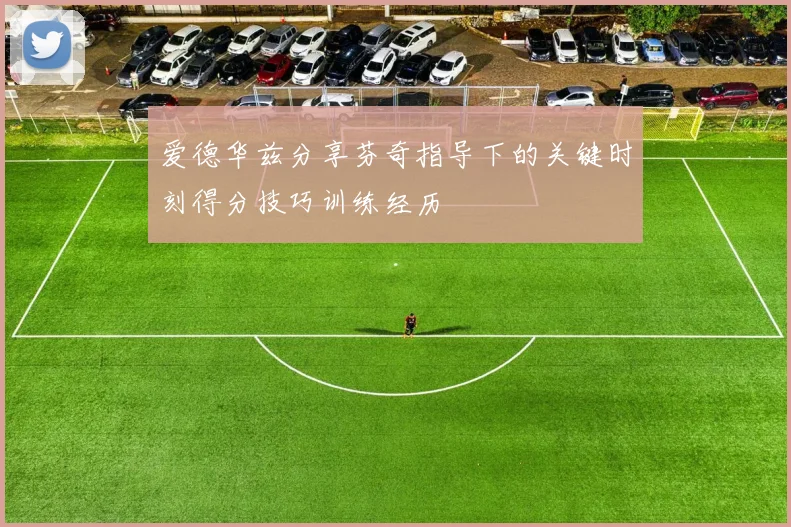 爱德华兹分享芬奇指导下的关键时刻得分技巧训练经历