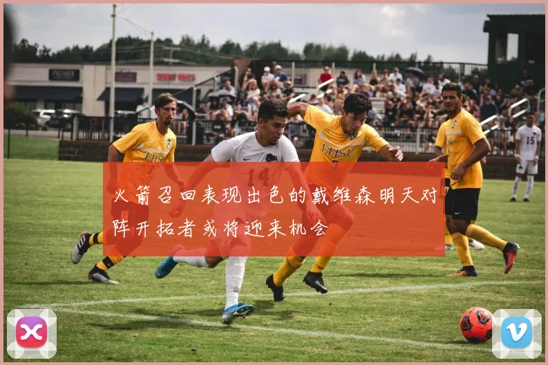 火箭召回表现出色的戴维森明天对阵开拓者或将迎来机会