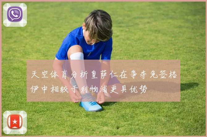 天空体育分析皇萨仁在争夺免签格伊中相较于利物浦更具优势