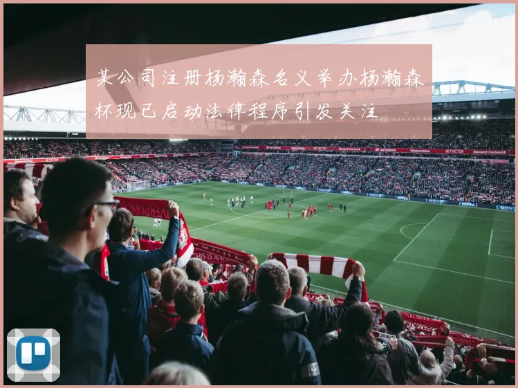 某公司注册杨瀚森名义举办杨瀚森杯现已启动法律程序引发关注