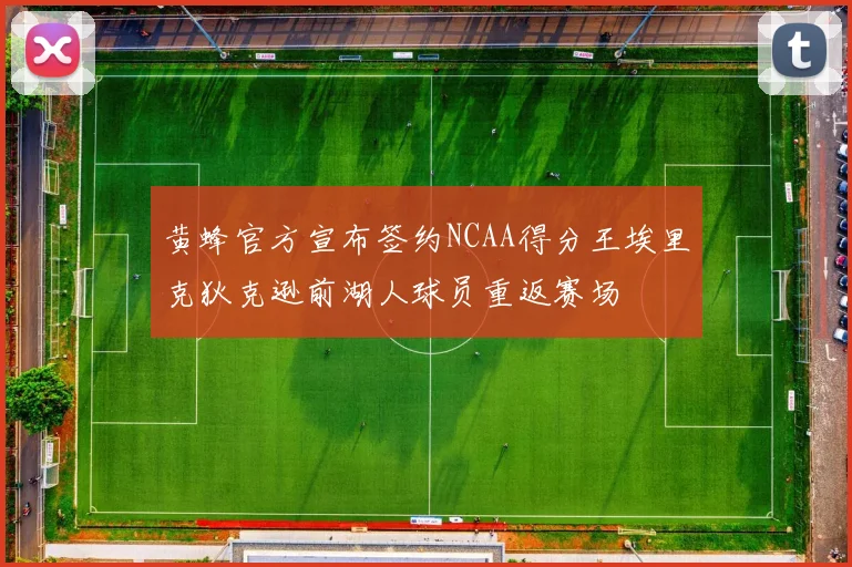 黄蜂官方宣布签约NCAA得分王埃里克狄克逊前湖人球员重返赛场