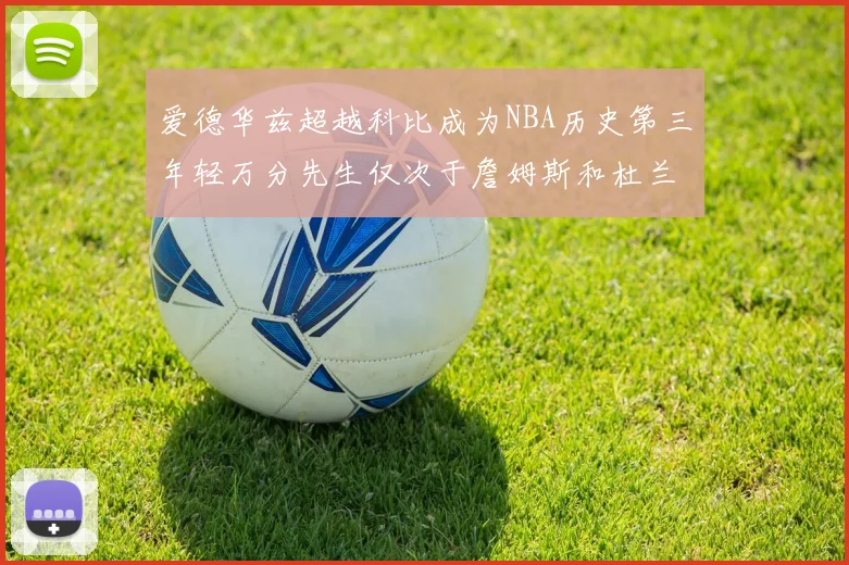爱德华兹超越科比成为NBA历史第三年轻万分先生仅次于詹姆斯和杜兰特