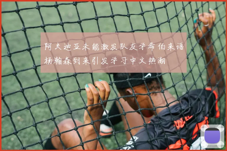 阿夫迪亚未能激发队友学希伯来语杨瀚森到来引发学习中文热潮