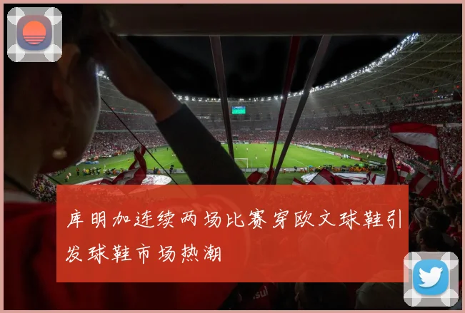 库明加连续两场比赛穿欧文球鞋引发球鞋市场热潮