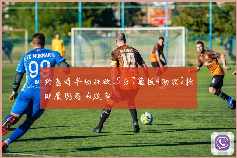 约基奇半场狂砍19分7篮板4助攻2抢断展现恐怖效率