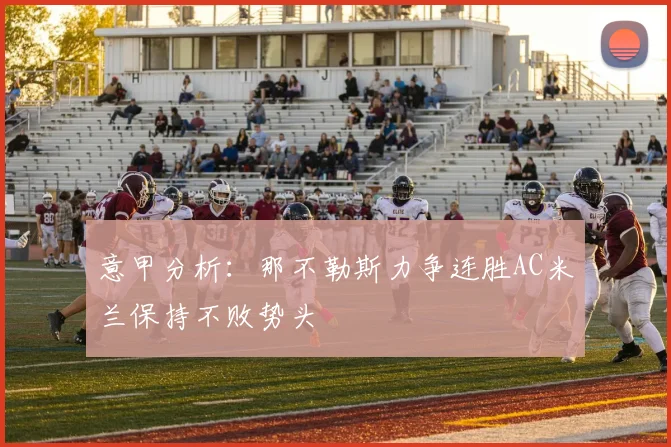 意甲分析：那不勒斯力争连胜AC米兰保持不败势头