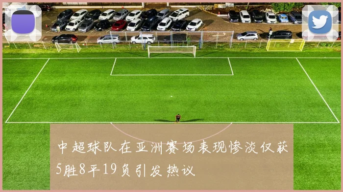 中超球队在亚洲赛场表现惨淡仅获5胜8平19负引发热议