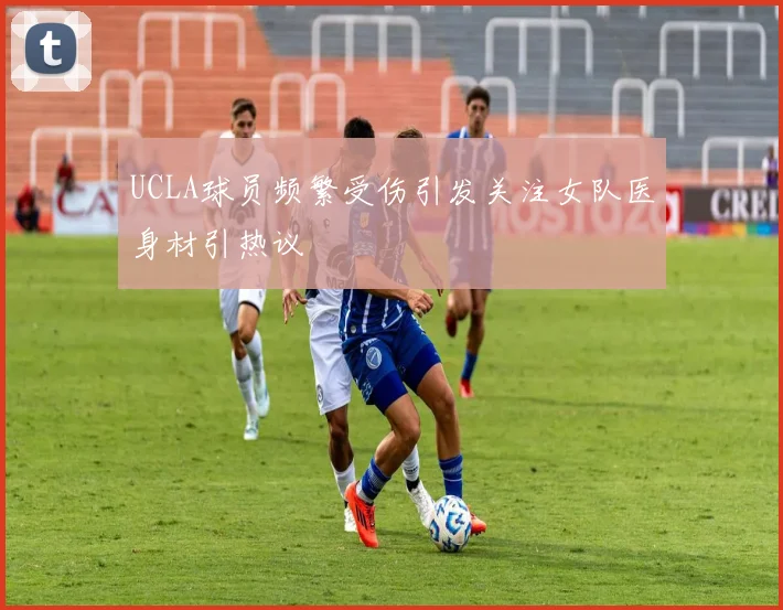 UCLA球员频繁受伤引发关注女队医身材引热议