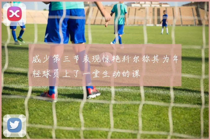 威少第三节表现惊艳科尔称其为年轻球员上了一堂生动的课