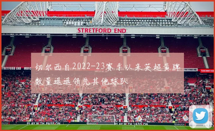 切尔西自2022-23赛季以来英超黄牌数量遥遥领先其他球队