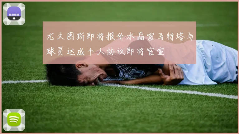 尤文图斯即将报价水晶宫马特塔与球员达成个人协议即将官宣