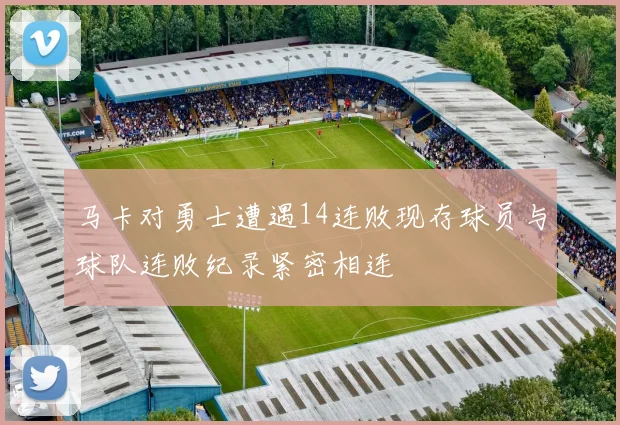 马卡对勇士遭遇14连败现存球员与球队连败纪录紧密相连