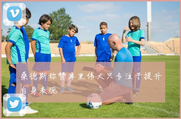桑德斯称赞库里伟大只专注于提升自身表现